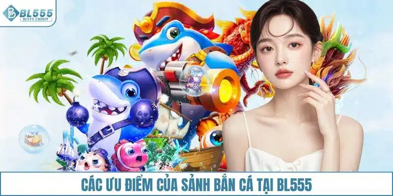 Các ưu điểm của sảnh bắn cá tại BL555