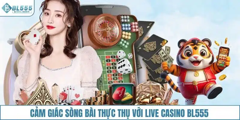 Cảm giác sòng bài thực thụ với live casino BL555