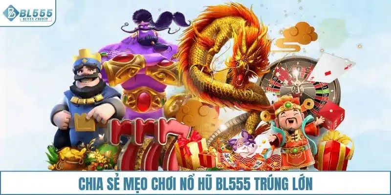 Chia sẻ mẹo chơi nổ hũ BL555 trúng lớn