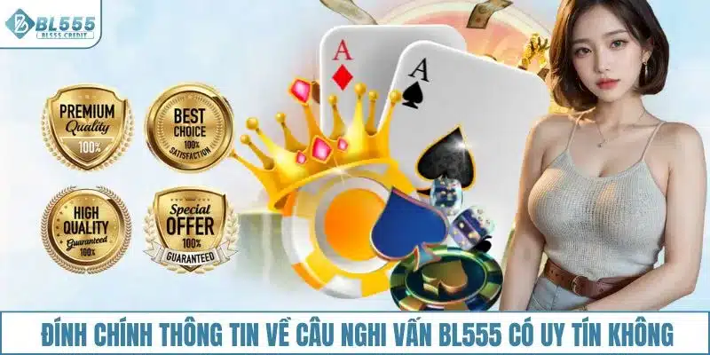 Đính chính thông tin về câu nghi vấn BL555 có uy tín không