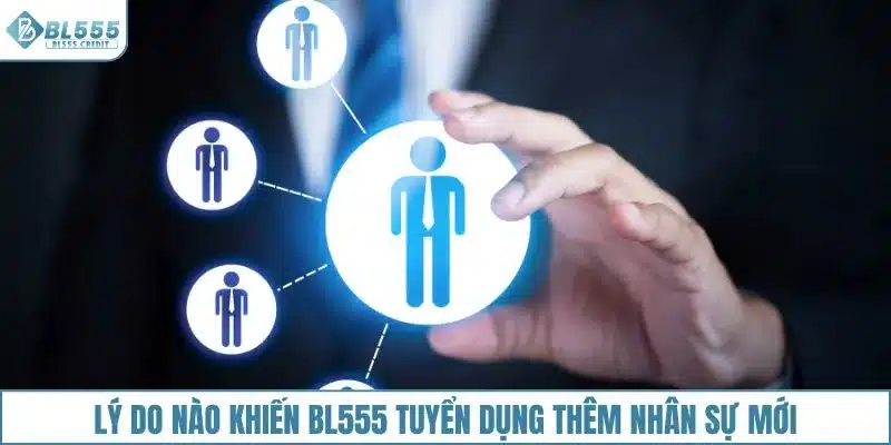 Lý do nào khiến BL555 tuyển dụng thêm nhân sự mới